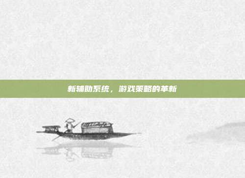 新辅助系统，游戏策略的革新