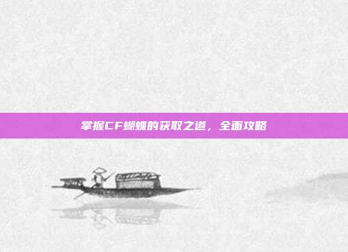 掌握CF蝴蝶的获取之道,全面攻略