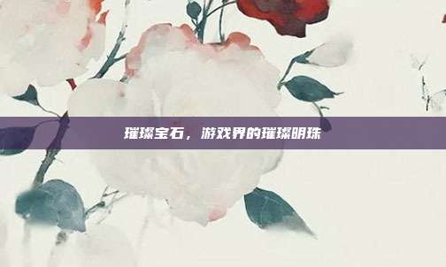 璀璨宝石,游戏界的璀璨明珠