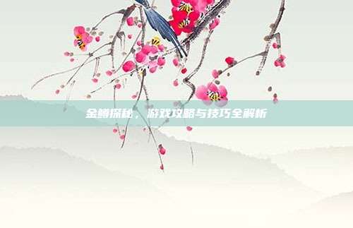 金鳟探秘,游戏攻略与技巧全解析