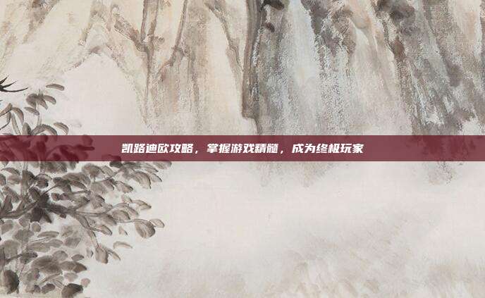 凯路迪欧攻略,掌握游戏精髓,成为终极玩家