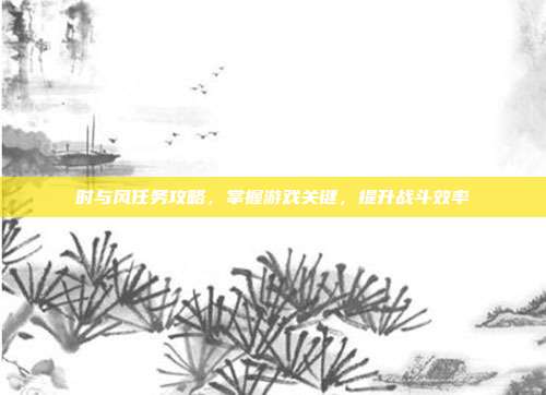 时与风任务攻略，掌握游戏关键，提升战斗效率