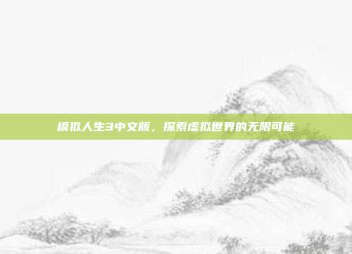 模拟人生3中文版,探索虚拟世界的无限可能