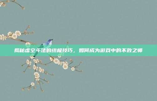 揭秘虚空斗法的终极技巧,如何成为游戏中的不败之师