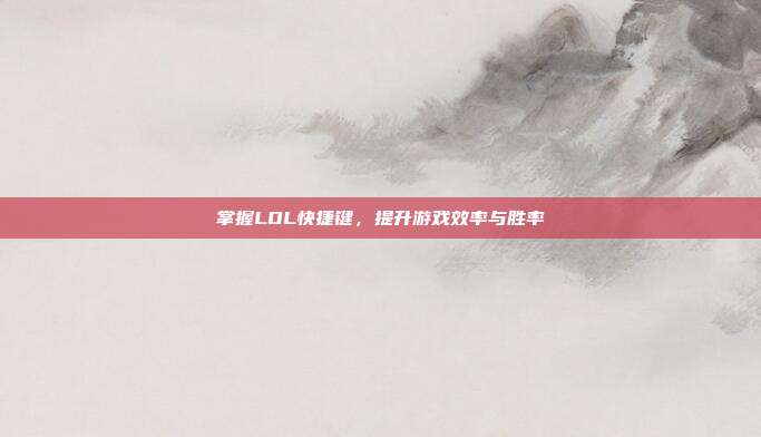 掌握LOL快捷键,提升游戏效率与胜率