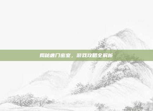 揭秘唐门密室,游戏攻略全解析