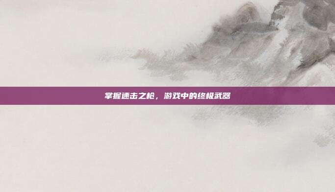 掌握速击之枪,游戏中的终极武器