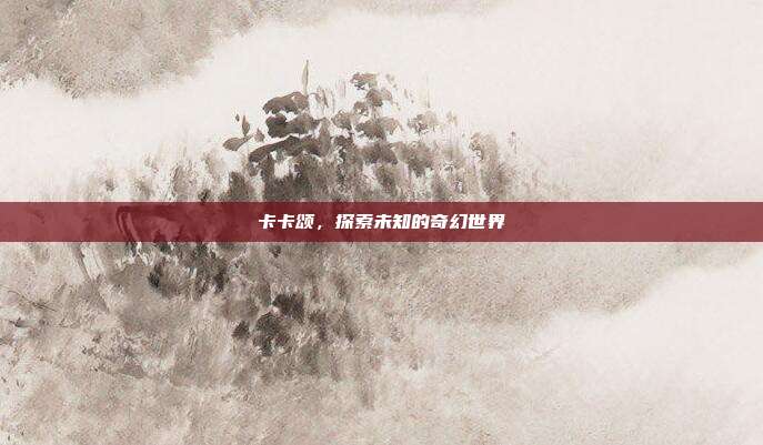 卡卡颂,探索未知的奇幻世界