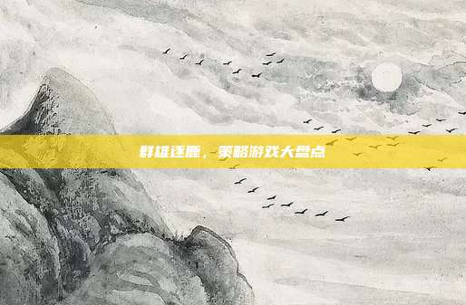 群雄逐鹿,策略游戏大盘点