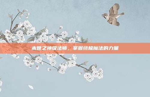 末世之神级法师,掌握终极魔法的力量