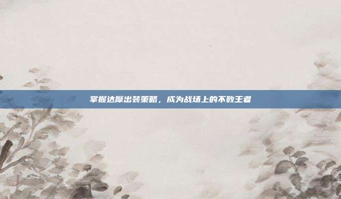 掌握达摩出装策略,成为战场上的不败王者