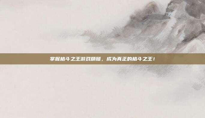 掌握格斗之王游戏精髓,成为真正的格斗之王!