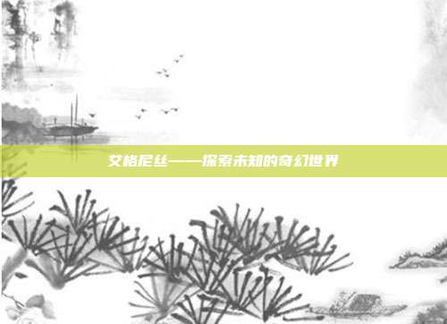 艾格尼丝——探索未知的奇幻世界