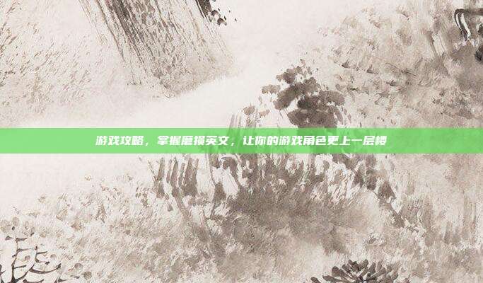 游戏攻略,掌握磨损英文,让你的游戏角色更上一层楼