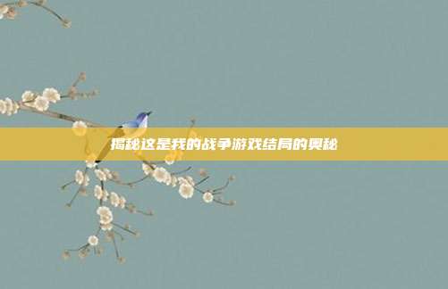 揭秘这是我的战争游戏结局的奥秘