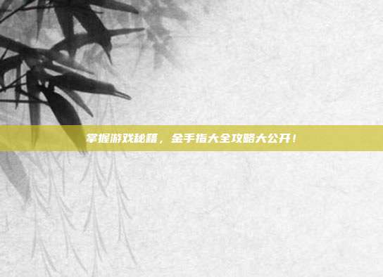 掌握游戏秘籍,金手指大全攻略大公开!