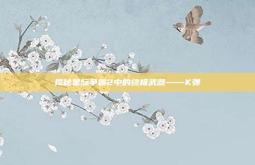 揭秘星际争霸2中的终极武器——K弹