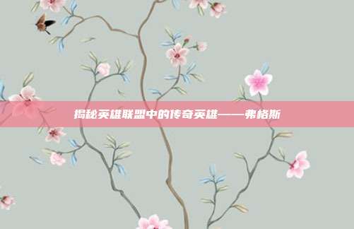揭秘英雄联盟中的传奇英雄——弗格斯