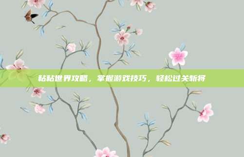 粘粘世界攻略,掌握游戏技巧,轻松过关斩将