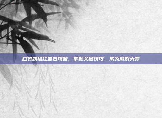 口袋妖怪红宝石攻略,掌握关键技巧,成为游戏大师