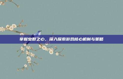 掌握虫群之心,深入探索游戏核心机制与策略