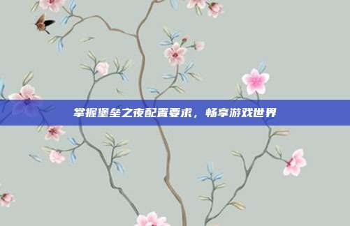 掌握堡垒之夜配置要求,畅享游戏世界