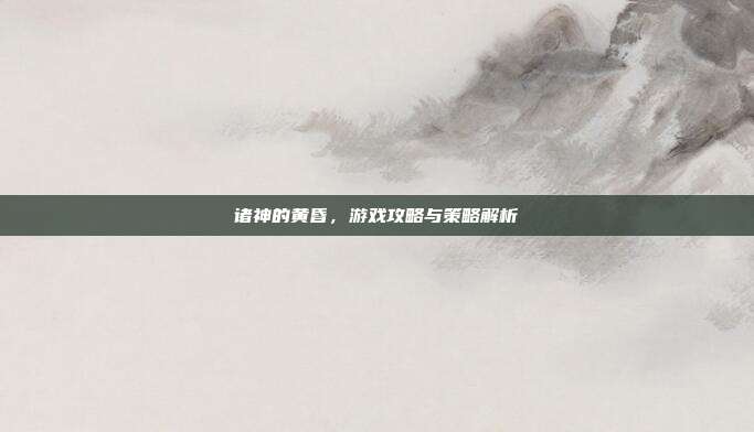 诸神的黄昏,游戏攻略与策略解析