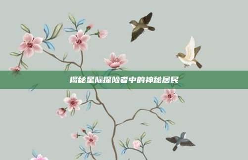 揭秘星际探险者中的神秘居民