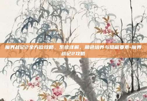 魔界战记2全方位攻略，系统详解、角色培养与隐藏要素-魔界战记2攻略