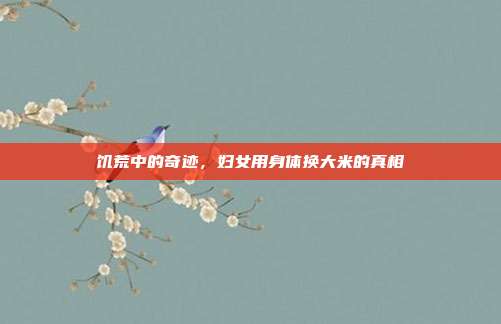 饥荒中的奇迹,妇女用身体换大米的真相