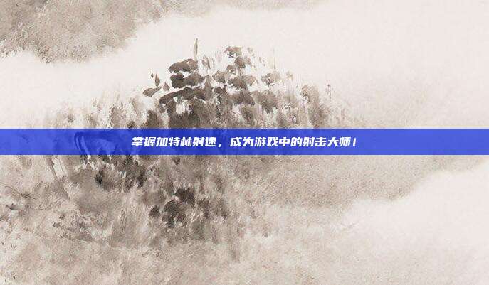 掌握加特林射速,成为游戏中的射击大师!