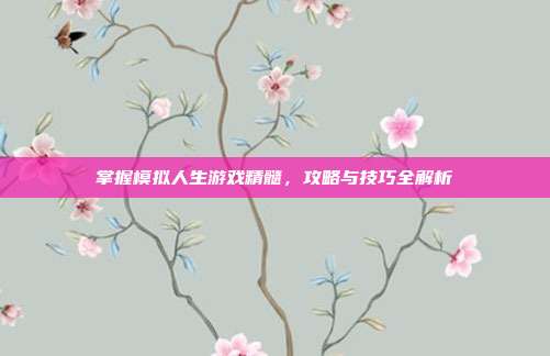 掌握模拟人生游戏精髓,攻略与技巧全解析