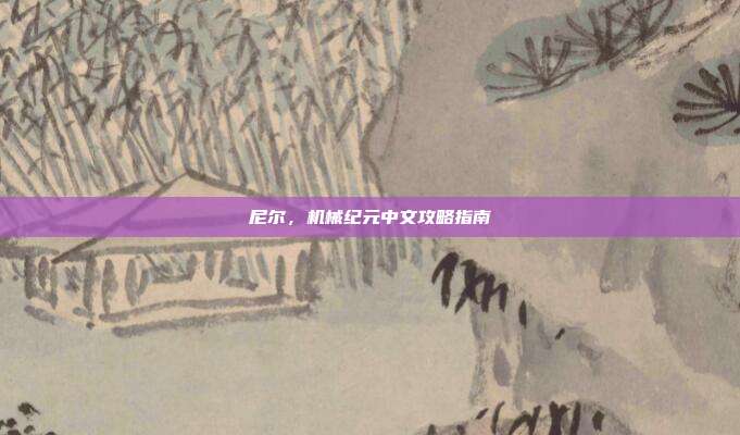 尼尔,机械纪元中文攻略指南