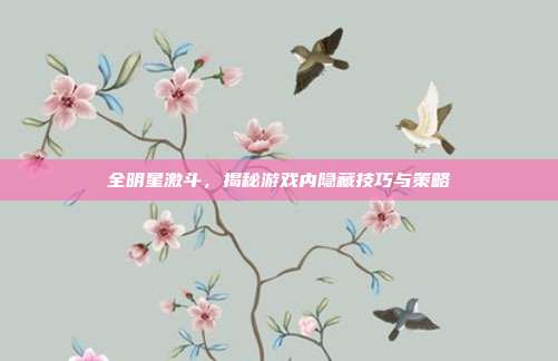 全明星激斗,揭秘游戏内隐藏技巧与策略