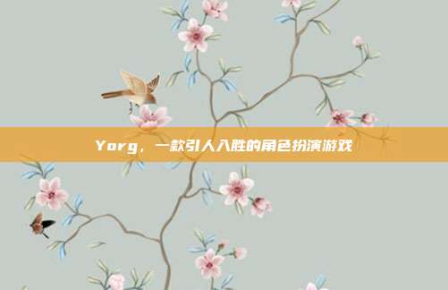 Yorg,一款引人入胜的角色扮演游戏