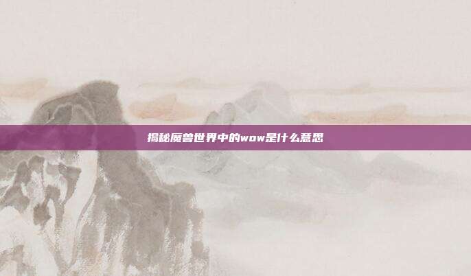 揭秘魔兽世界中的wow是什么意思