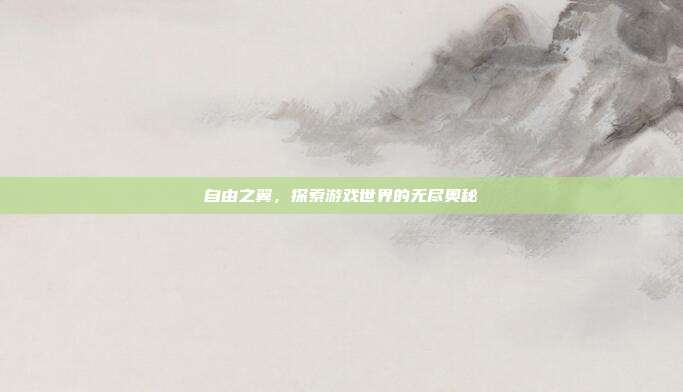 自由之翼,探索游戏世界的无尽奥秘