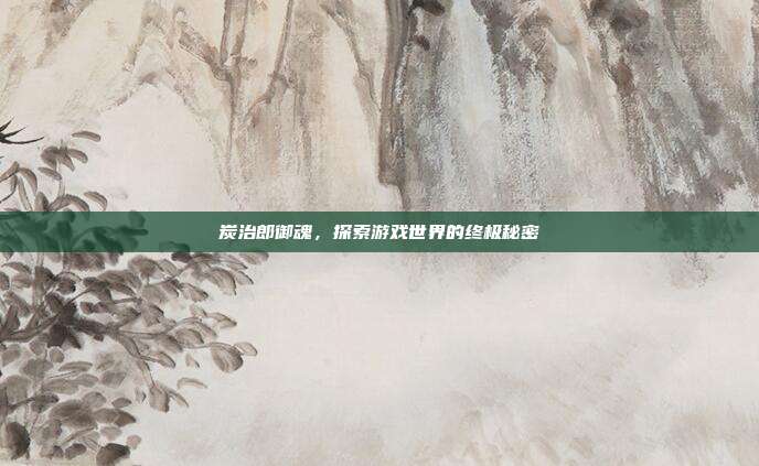 炭治郎御魂,探索游戏世界的终极秘密