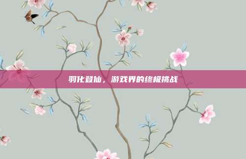 羽化登仙,游戏界的终极挑战