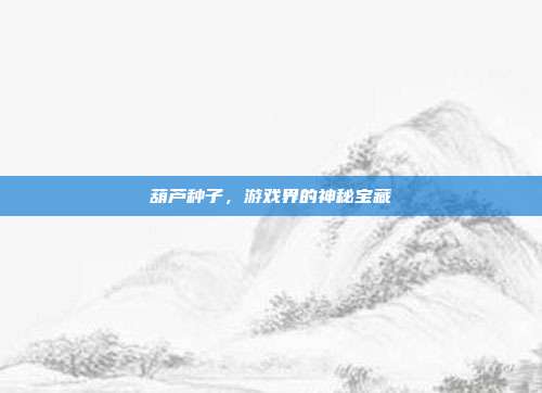 葫芦种子,游戏界的神秘宝藏