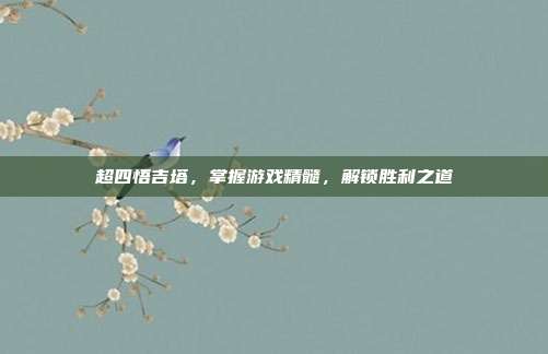 超四悟吉塔,掌握游戏精髓,解锁胜利之道
