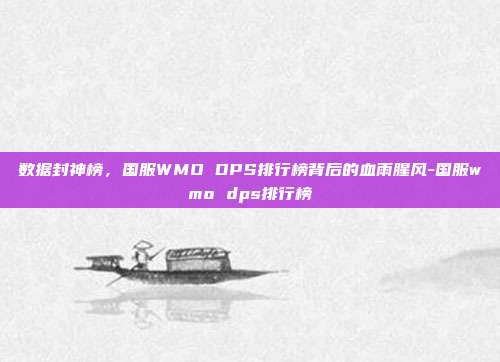 数据封神榜，国服WMO DPS排行榜背后的血雨腥风-国服wmo dps排行榜