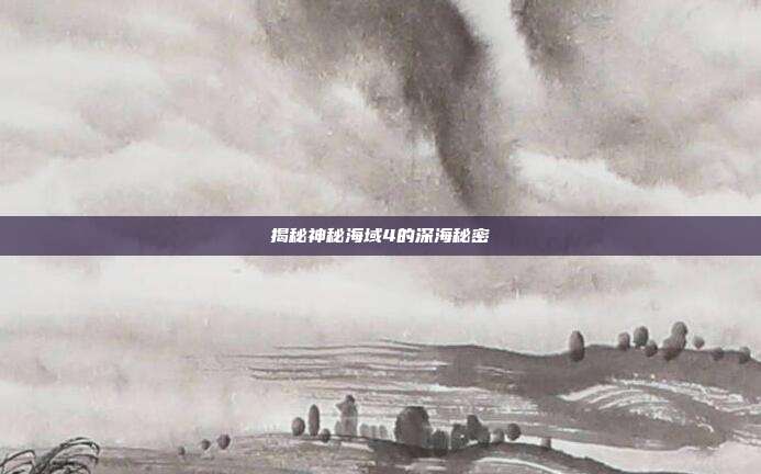 揭秘神秘海域4的深海秘密