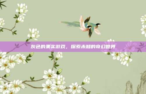 灰色的果实游戏,探索未知的奇幻世界