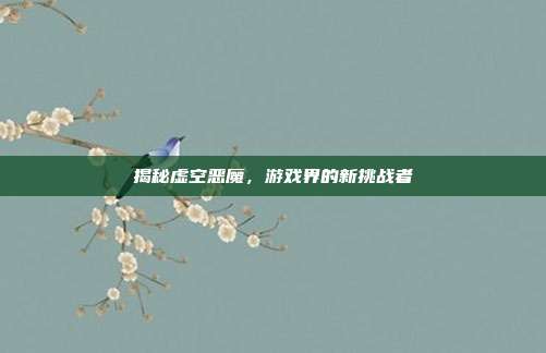 揭秘虚空恶魔,游戏界的新挑战者