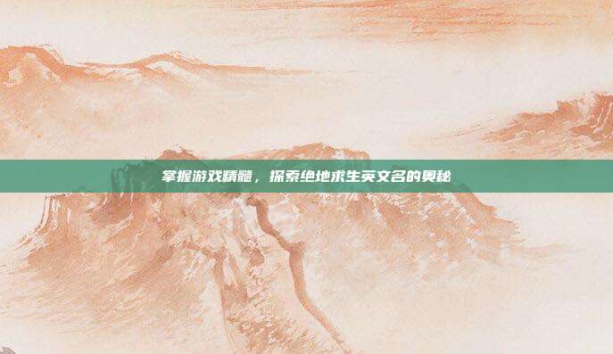 掌握游戏精髓,探索绝地求生英文名的奥秘