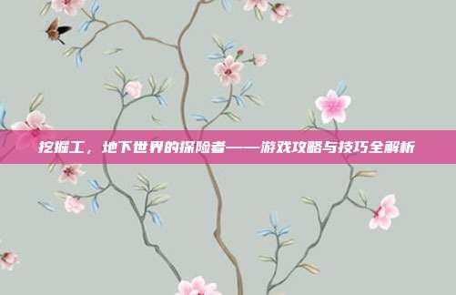 挖掘工,地下世界的探险者——游戏攻略与技巧全解析