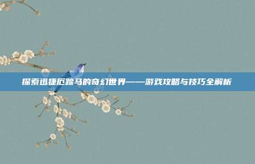 探索迅捷厄蹄马的奇幻世界——游戏攻略与技巧全解析