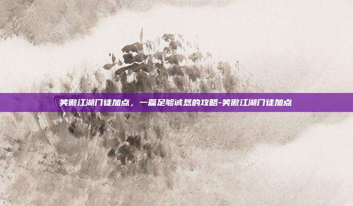 笑傲江湖门徒加点,一篇足够诚恳的攻略-笑傲江湖门徒加点