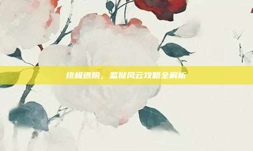 终极逃脱,监狱风云攻略全解析